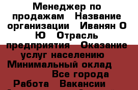 Менеджер по продажам › Название организации ­ Иванян О.Ю › Отрасль предприятия ­ Оказание услуг населению › Минимальный оклад ­ 120 000 - Все города Работа » Вакансии   . Адыгея респ.,Адыгейск г.